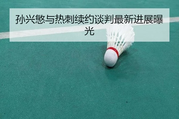 孙兴慜与热刺续约谈判最新进展曝光